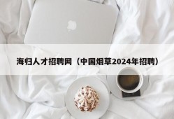 海归人才招聘网（中国烟草2024年招聘）