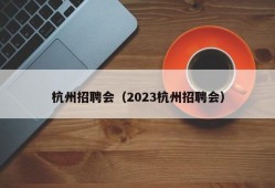 杭州招聘会（2023杭州招聘会）