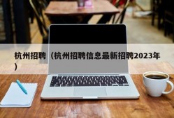 杭州招聘（杭州招聘信息最新招聘2023年）