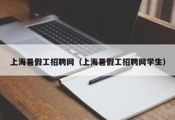 上海暑假工招聘网（上海暑假工招聘网学生）